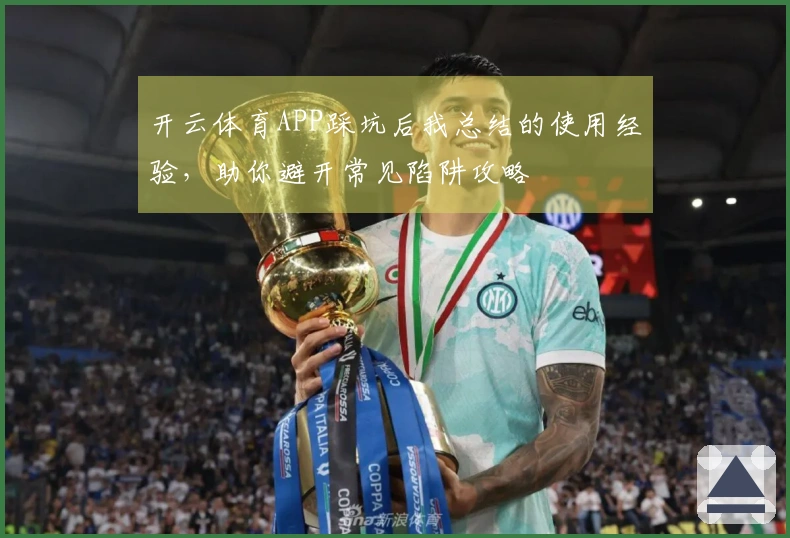 开云体育APP踩坑后我总结的使用经验，助你避开常见陷阱攻略