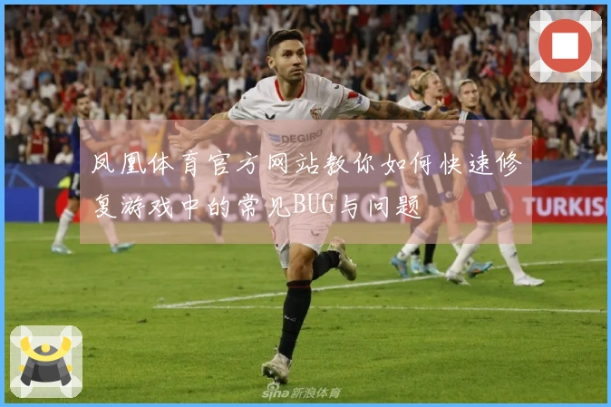 凤凰体育官方网站教你如何快速修复游戏中的常见BUG与问题