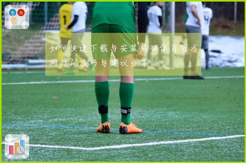 如何快速下载与安装熊猫体育官方网站？技巧与建议分享