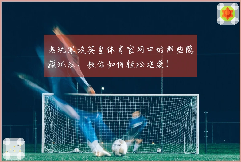 老玩家谈英皇体育官网中的那些隐藏玩法，教你如何轻松逆袭！