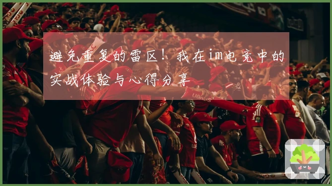 避免重复的雷区！我在im电竞中的实战体验与心得分享