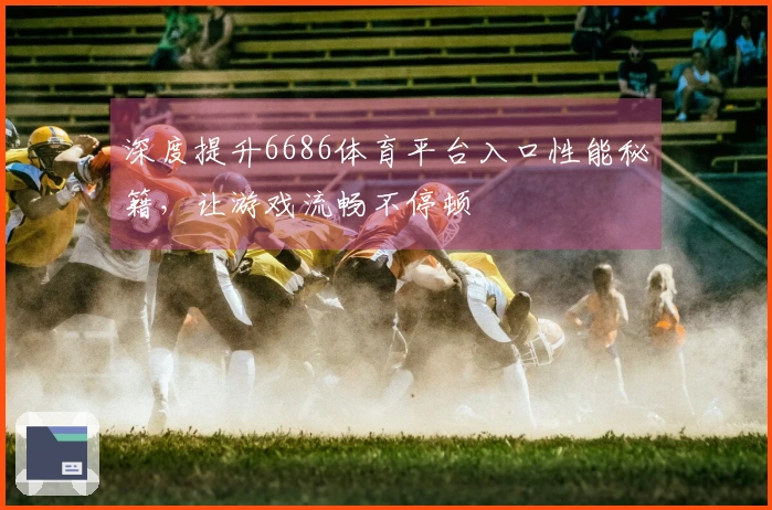 深度提升6686体育平台入口性能秘籍，让游戏流畅不停顿
