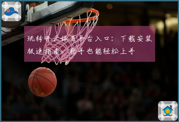 玩转开云体育平台入口：下载安装极速指南，新手也能轻松上手
