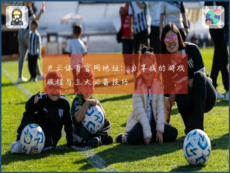 开云体育官网地址：分享我的游戏旅程与三大必备技巧