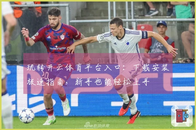 玩转开云体育平台入口：下载安装极速指南，新手也能轻松上手