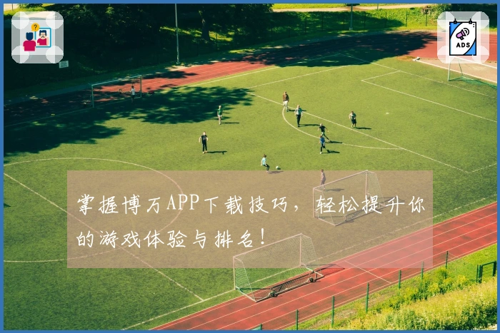 掌握博万APP下载技巧，轻松提升你的游戏体验与排名！