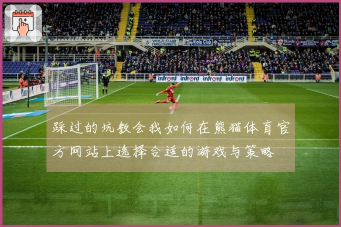 踩过的坑教会我如何在熊猫体育官方网站上选择合适的游戏与策略
