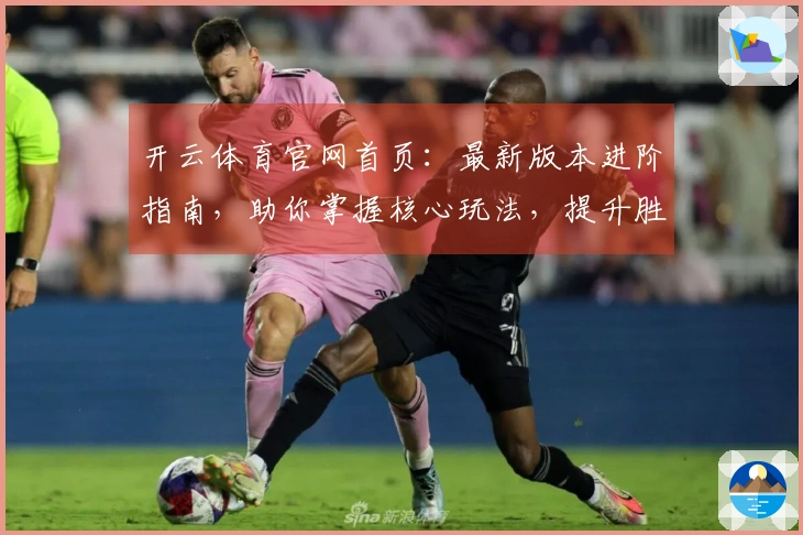 开云体育官网首页：最新版本进阶指南，助你掌握核心玩法，提升胜率的关键技巧