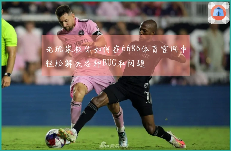 老玩家教你如何在6686体育官网中轻松解决各种BUG和问题