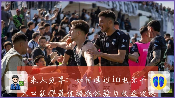 过来人分享：如何通过im电竞平台入口获得最佳游戏体验与收益攻略