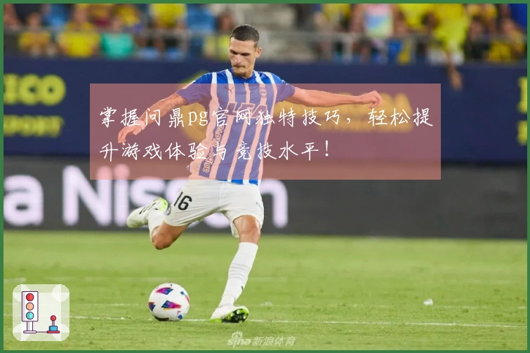 掌握问鼎pg官网独特技巧，轻松提升游戏体验与竞技水平！