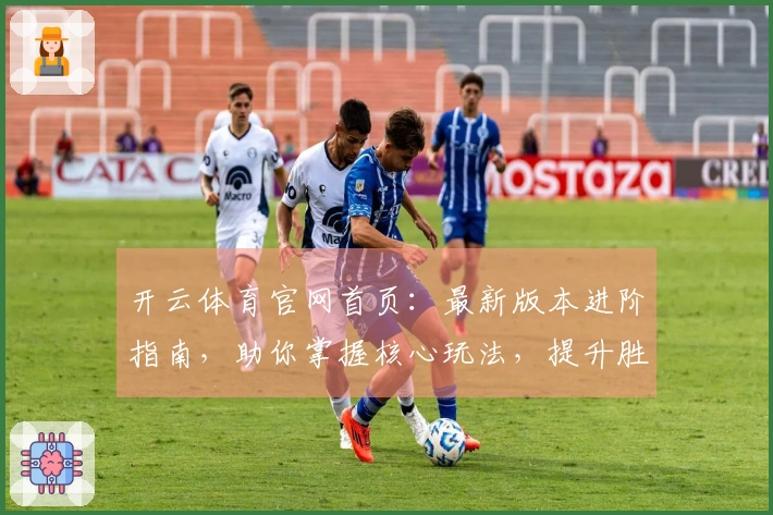开云体育官网首页：最新版本进阶指南，助你掌握核心玩法，提升胜率的关键技巧