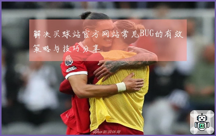 解决买球站官方网站常见BUG的有效策略与技巧分享